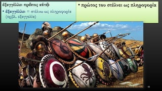 ἐξαγγέλλειπρῶτοςαὐτῷ 
•ἐξαγγέλλει= στέλνω ως πληροφορία (πρβλ. εξαγγελία) 
•πρώτος του στέλνει ως πληροφορία 
18 
 