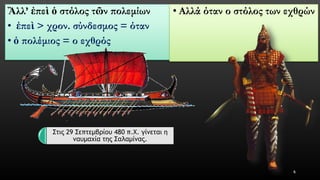Ἂλλ’ ἐπεὶὁστόλος τῶνπολεμίων 
•ἐπεὶ> χρον. σύνδεσμος = όταν 
•ὁπολέμιος = ο εχθρός 
•Αλλά όταν ο στόλος των εχθρών 
6 
Στις 29 Σεπτεμβρίου 480 π.Χ. γίνεται η ναυμαχία της Σαλαμίνας.  