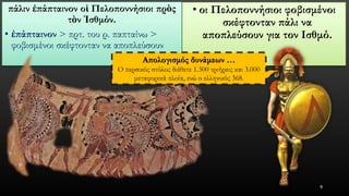 πάλινἐπάπταινονοἱΠελοποννήσιοι πρὸςτὸνἸσθμόν. 
•ἐπάπταινον> πρτ. του ρ. παπταίνω> φοβισμένοι σκέφτονταν να αποπλεύσουν 
•οι Πελοποννήσιοι φοβισμένοι σκέφτονταν πάλι να αποπλεύσουν για τον Ισθμό. 
9 
Απολογισμός δυνάμεων … 
Ο περσικός στόλος διέθετε 1.300 τριήρεις και 3.000 μεταφορικά πλοία, ενώ ο ελληνικός 368.  