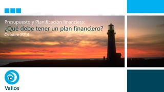 Presupuesto y Planificación financiera: 
¿Qué debe tener un plan financiero? 
Octubre 2014  