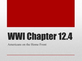 WWI Chapter 12.4 
Americans on the Home Front 
 