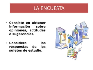 LA ENCUESTA 
•Consisteenobtenerinformaciónsobreopiniones,actitudesosugerencias. 
•Consideralasrespuestasdelossujetosdeestu...