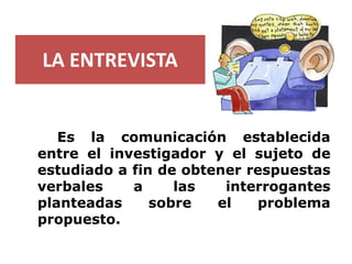 LA ENTREVISTA 
Eslacomunicaciónestablecidaentreelinvestigadoryelsujetodeestudiadoafindeobtenerrespuestasverbalesalasinterr...