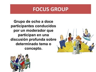 FOCUS GROUP 
Grupo de ocho a doce participantes conducidos por un moderador que participan en una discusión profunda sobre...
