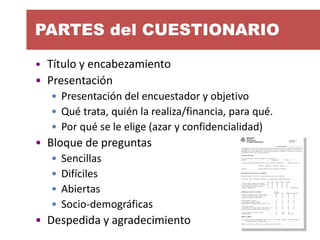 PARTES del CUESTIONARIO 
•Título y encabezamiento 
•Presentación 
•Presentación del encuestador y objetivo 
•Qué trata, qu...