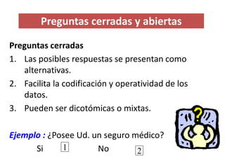 Preguntas cerradas y abiertas 
Preguntas cerradas 
1.Las posiblesrespuestas se presentan como alternativas. 
2.Facilita la...