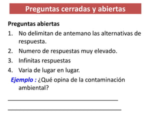 Preguntas cerradas y abiertas 
Preguntas abiertas 
1.No delimitan de antemano las alternativas de respuesta. 
2.Numero de ...