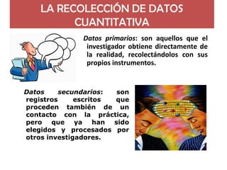 LA RECOLECCIÓN DE DATOS CUANTITATIVA 
Datosprimarios:sonaquellosqueelinvestigadorobtienedirectamentedelarealidad,recolectá...