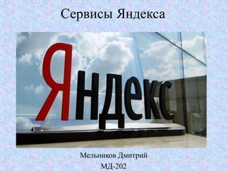 Сервисы Яндекса 
Мельников Дмитрий 
МД-202 
 