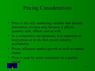 30 
Pricing Considerations 
• Price is the only marketing variable that directly 
determines revenue and, because it affec...