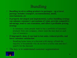 40 
Bundling 
• Bundling involves selling products in packages – eg a travel 
package includes transport, accommodation, m...