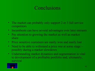 42 
Conclusions 
• The market can probably only support 2 or 3 full service 
competitors 
• Incumbents can have several ad...