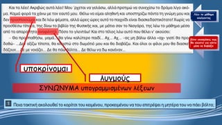 Λέει το μάθημα κλαίγοντας 
Δίνει υποσχέσεις πως θα κλειστεί για πάντα μέσα να διαβάζει 
υποκρίνομαι 
λυγμούς 
ΣΥΝΩΝΥΜΑ υπογραμμισμένων λέξεων  