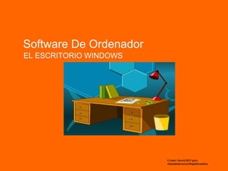 Software De Ordenador 
EL ESCRITORIO WINDOWS 
Create: Soco@2013 para 
elmundodesoco@bloginformática 
 