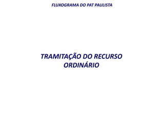 FLUXOGRAMA DO PAT PAULISTA 
TRAMITAÇÃO DO RECURSO 
ORDINÁRIO 
 