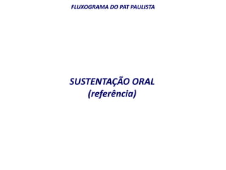 FLUXOGRAMA DO PAT PAULISTA 
SUSTENTAÇÃO ORAL 
(referência) 
 