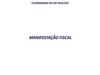 FLUXOGRAMA DO PAT PAULISTA 
MANIFESTAÇÃO FISCAL 
 