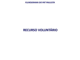 FLUXOGRAMA DO PAT PAULISTA 
RECURSO VOLUNTÁRIO 
 