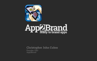 ready to brand apps 
Christopher John Cubos 
Founder, CEO 
App2Brand 
 