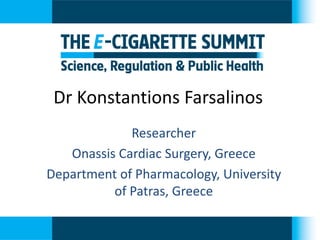 Dr Konstantions Farsalinos 
Researcher 
Onassis Cardiac Surgery, Greece 
Department of Pharmacology, University of Patras, Greece  