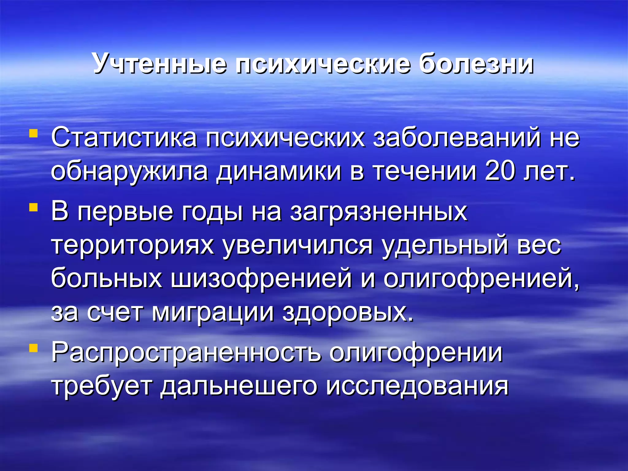 Учтенные ппссииххииччеессккииее ббооллееззннии 
 ССттааттииссттииккаа ппссииххииччеессккиихх ззааббооллеевваанниийй ннее 
ооббннаарруужжииллаа ддииннааммииккии вв ттееччееннииии 2200 ллеетт.. 
 ВВ ппееррввыыее ггооддыы ннаа ззааггрряяззннеенннныыхх 
ттееррррииттоорриияяхх ууввееллииччииллссяя ууддееллььнныыйй ввеесс 
ббооллььнныыхх шшииззооффррееннииеейй ии ооллииггооффррееннииеейй,, 
ззаа ссччеетт ммииггррааццииии ззддооррооввыыхх.. 
 РРаассппррооссттррааннееннннооссттьь ооллииггооффррееннииии 
ттррееббууеетт ддааллььннеешшееггоо ииссссллееддоовваанниияя 
 