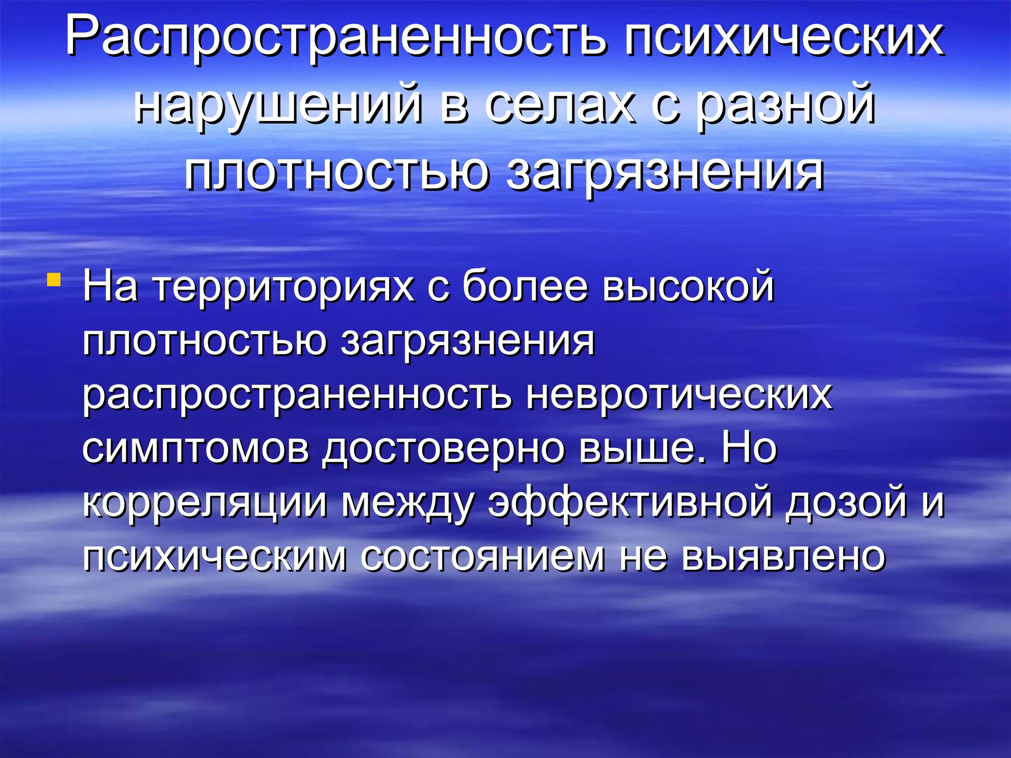 Распространенность ппссииххииччеессккиихх 
ннаарруушшеенниийй вв ссееллаахх сс ррааззнноойй 
ппллооттннооссттььюю ззааггрряяззннеенниияя 
 ННаа ттееррррииттоорриияяхх сс ббооллееее ввыыссооккоойй 
ппллооттннооссттььюю ззааггрряяззннеенниияя 
рраассппррооссттррааннееннннооссттьь ннееввррооттииччеессккиихх 
ссииммппттооммоовв ддооссттооввееррнноо ввыышшее.. ННоо 
ккоорррреелляяццииии ммеежжддуу ээффффееккттииввнноойй ддооззоойй ии 
ппссииххииччеессккиимм ссооссттоояяннииеемм ннее ввыыяяввллеенноо 
 