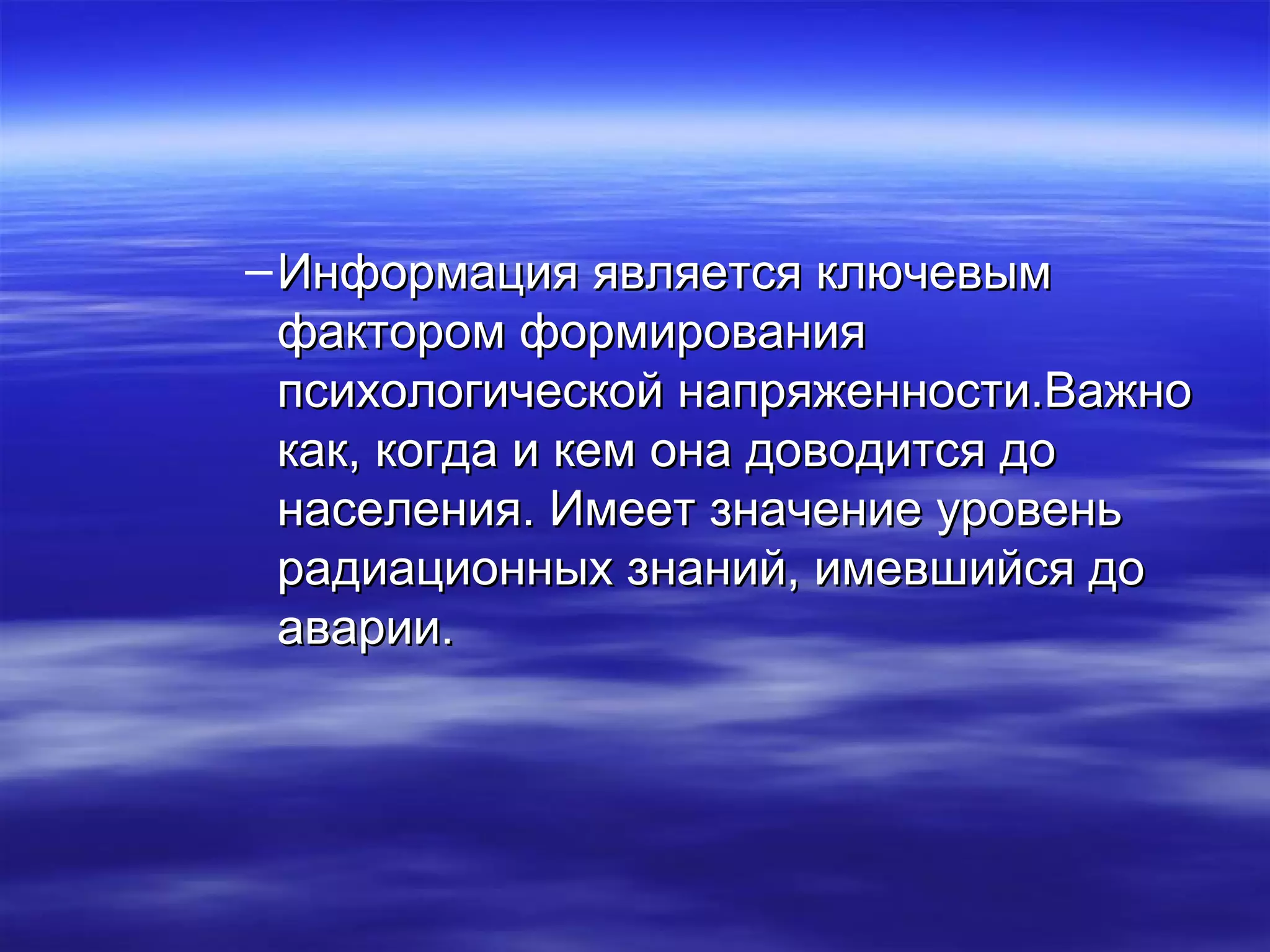 –ИИннффооррммаацциияя яяввлляяееттссяя ккллююччееввыымм 
ффааккттоорроомм ффооррммиирроовваанниияя 
ппссииххооллооггииччеессккоойй ннааппрряяжжееннннооссттии..ВВаажжнноо 
ккаакк,, ккооггддаа ии ккеемм ооннаа ддооввооддииттссяя ддоо 
ннаассееллеенниияя.. ИИммеееетт ззннааччееннииее ууррооввеенньь 
ррааддииааццииоонннныыхх ззннаанниийй,, ииммееввшшииййссяя ддоо 
ааввааррииии.. 
 