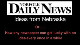 Ideas from Nebraska 
Or . . . 
How any newspaper can get lucky with an 
idea every once in a while 
 