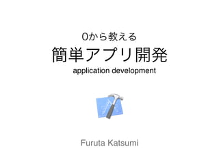 0から教える 
簡単アプリ開発 
application development 
Furuta Katsumi 
 