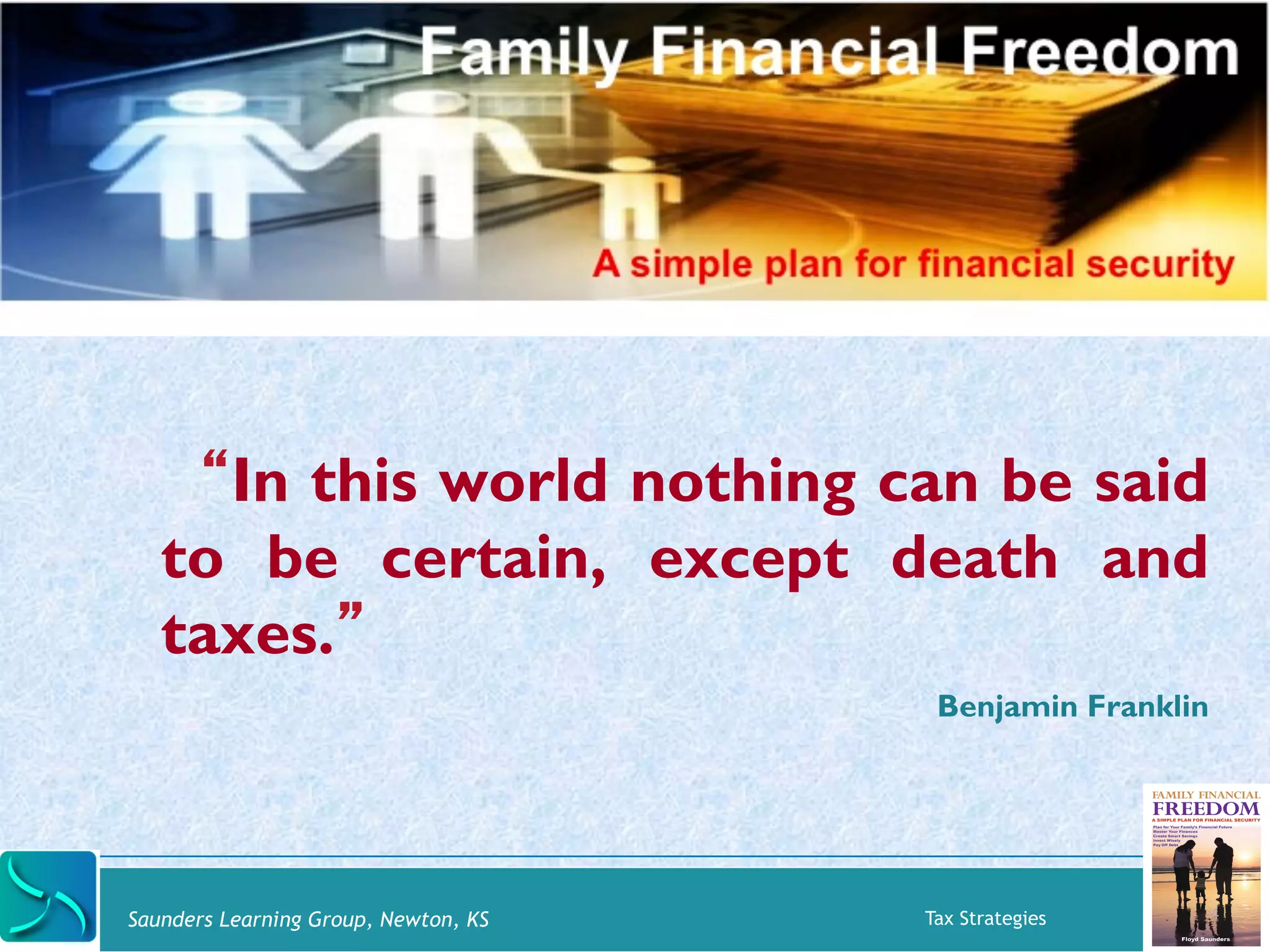 “In this world nothing can be said 
to be certain, except death and 
taxes.” 
Benjamin Franklin 
Saunders Learning Group, Newton, KS Tax Strategies 
4 
 