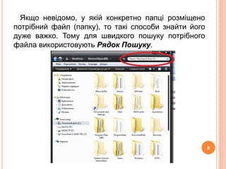 Якщо невідомо, у якій конкретно папці розміщено 
потрібний файл (папку), то такі способи знайти його 
дуже важко. Тому для швидкого пошуку потрібного 
файла використовують Рядок Пошуку. 
8 
 