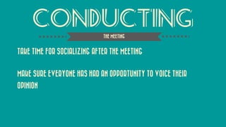 cONDUCTING 
TAKE TIME FOR SOCIALIZING AFTER THE MEETING 
MAKE SURE EVERYONE HAS HAD AN OPPORTUNITY TO VOICE THEIR OPINION 
THE MEETING  