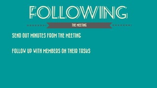 FOLLOWING 
SEND OUT MINUTES FROM THE MEETING 
FOLLOW UP WITH MEMBERS ON THEIR TASKS 
THE MEETING  