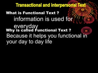 What is Functional Text ? 
information is used for 
everyday Why is called Functional Text ? 
Because it helps you functional in 
your day to day life 
 