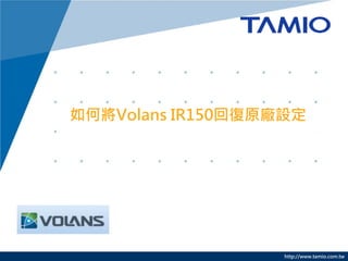 http://www.tamio.com.tw 
如何將Volans IR150回復原廠設定  