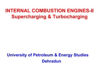 INTERNAL COMBUSTION ENGINES-II Supercharging & Turbocharging 
University of Petroleum & Energy Studies Dehradun  