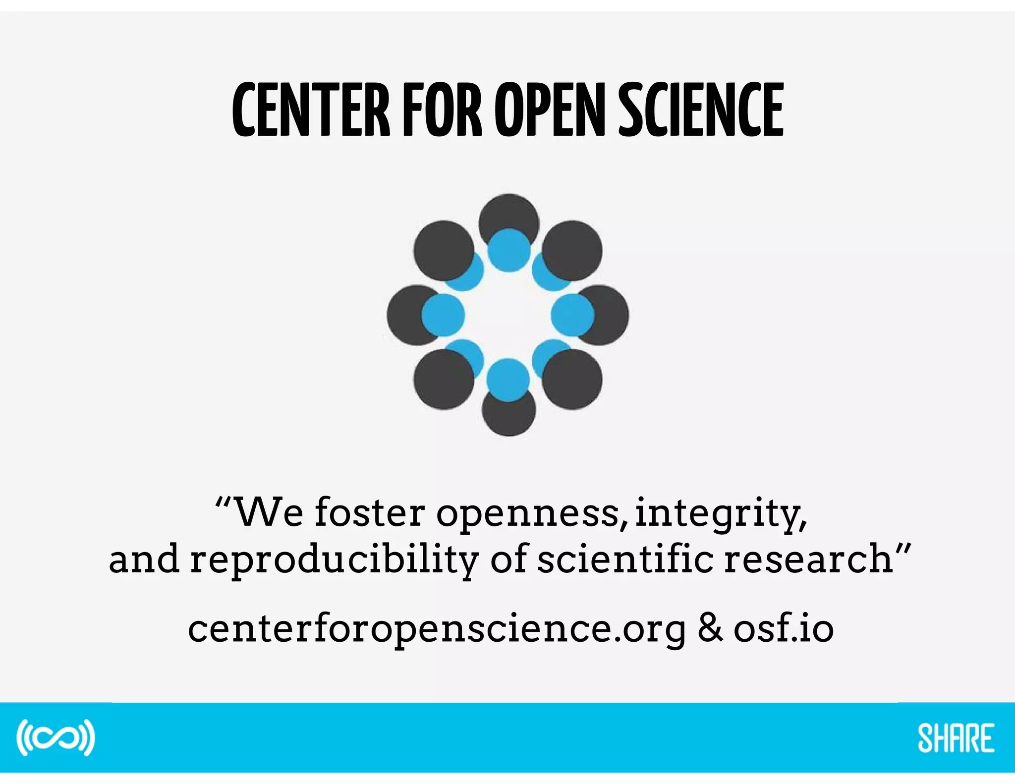 CENTER FOR OPEN SCIENCE 
“We foster openness, integrity, 
and reproducibility of scientific research” 
centerforopenscience.org & osf.io 
 