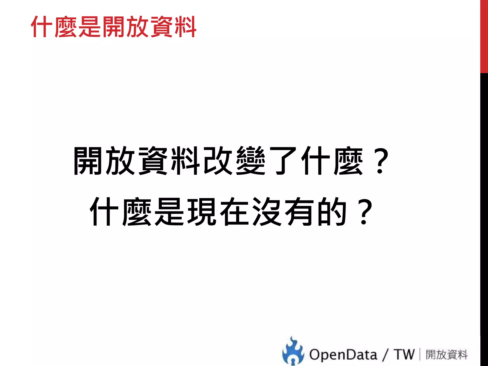 什麼是開放資料 
開放資料改變了什麼？ 
什麼是現在沒有的？ 
 