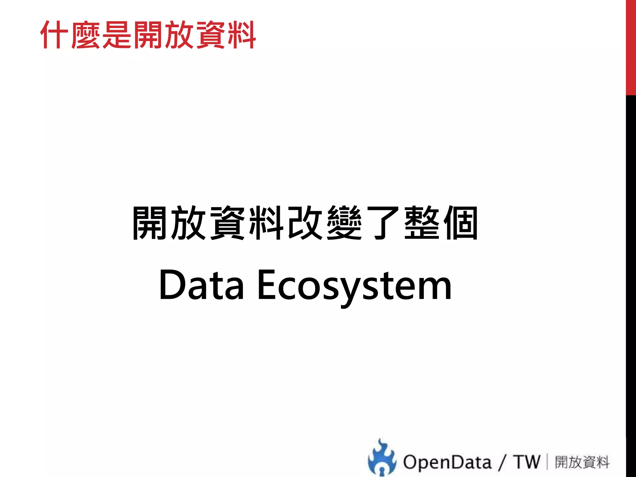 什麼是開放資料 
開放資料改變了整個 
Data Ecosystem 
 
