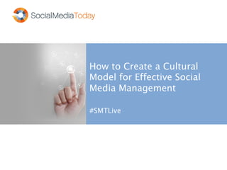 How to Create a Cultural 
Model for Effective Social 
Media Management 
#SMTLive 
 
