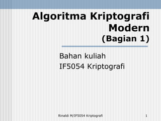 Algoritma Kriptografi 
Modern 
(Bagian 1) 
Bahan kuliah 
IF5054 Kriptografi 
Rinaldi M/IF5054 Kriptografi 1 
 
