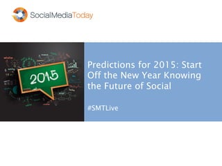 Predictions for 2015: Start
Off the New Year Knowing
the Future of Social
#SMTLive
 