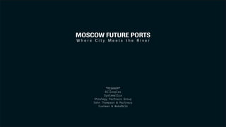 MOSCOW FUTURE PORTS
W h e r e C i t y M e e t s t h e R i v e r
*MEGANOM*
Gillespies
Systematica
Strategy Partners Group
John Thompson & Partners
Cushman & Wakefield
 