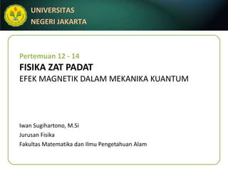 Pertemuan 12 - 14 FISIKA ZAT PADAT EFEK MAGNETIK DALAM MEKANIKA KUANTUM Iwan Sugihartono, M.Si Jurusan Fisika Fakultas Matematika dan Ilmu Pengetahuan Alam 