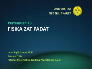Pertemuan 13 FISIKA ZAT PADAT Iwan Sugihartono, M.Si Jurusan Fisika Fakultas Matematika dan Ilmu Pengetahuan Alam 