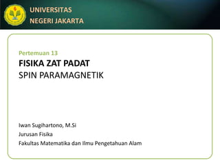 Pertemuan 13 FISIKA ZAT PADAT SPIN PARAMAGNETIK Iwan Sugihartono, M.Si Jurusan Fisika Fakultas Matematika dan Ilmu Pengetahuan Alam 