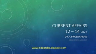 CURRENT AFFAIRS
12 – 14 2023
DR.A.PRABAHARAN
RESEARCH DIRECTOR, PUBLIC ACTION
www.indopraba.blogspot.com
 