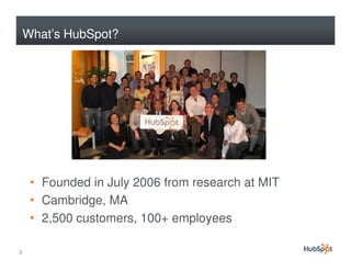 What’s HubSpot?




     • Founded in July 2006 from research at MIT
     • Cambridge, MA
     • 2,500 customers, 100+ employees

3
 