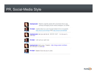 PR, Social-Media Style


                       Need to urgently speak with a business that is very
                       actively leveraging social media strategies; for ZDNet

                  I spoke about our use of social media for biz on 2 panels -
                  http://tinyurl.com/4v4cgh AND http://tinyurl.com/6943l9

                                              408 555-1234?



                  I will call you right now
 
