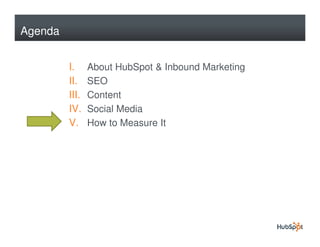Agenda


         I.     About HubSpot & Inbound Marketing
         II.    SEO
         III.   Content
         IV.    Social Media
         V.     How to Measure It
 